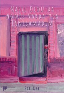 Nasıl Oldu da Agnès Varda’yla Tanışamadım