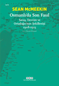 Osmanlı’da Son Fasıl – Savaş, Devrim ve Ortadoğu’nun Şekillenişi 1908-1923