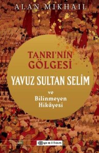 Tanrı’nın Gölgesi – Yavuz Sultan Selim ve Bilinmeyen Hikayesi