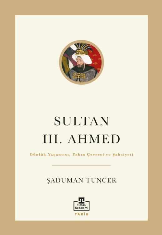 Sultan III. Ahmed : Günlük Yaşantısı, Yakın Çevresi ve Şahsiyeti