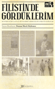 Filistin’de Gördüklerim – Müstakil Kudüs Sancağı Mutasarrıfı Ahmed Macid Gören’in Hatıraları